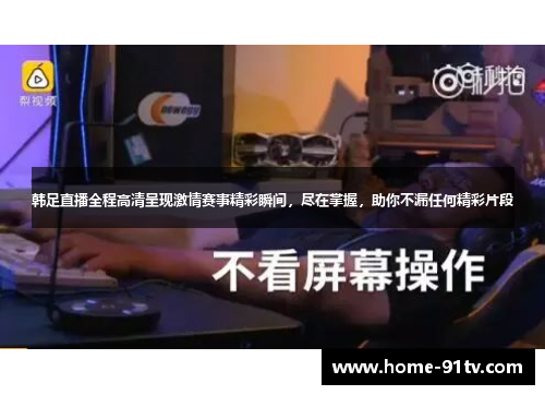 韩足直播全程高清呈现激情赛事精彩瞬间，尽在掌握，助你不漏任何精彩片段